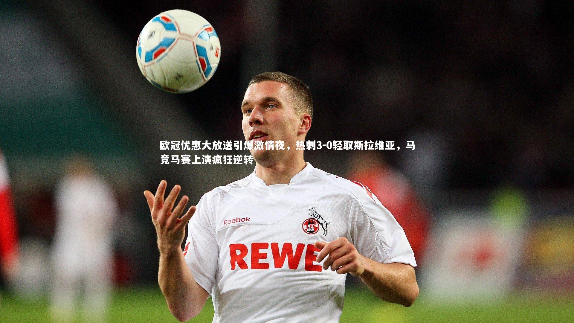 欧冠优惠大放送引爆激情夜,热刺3-0轻取斯拉维亚,马竞马赛上演疯狂逆转