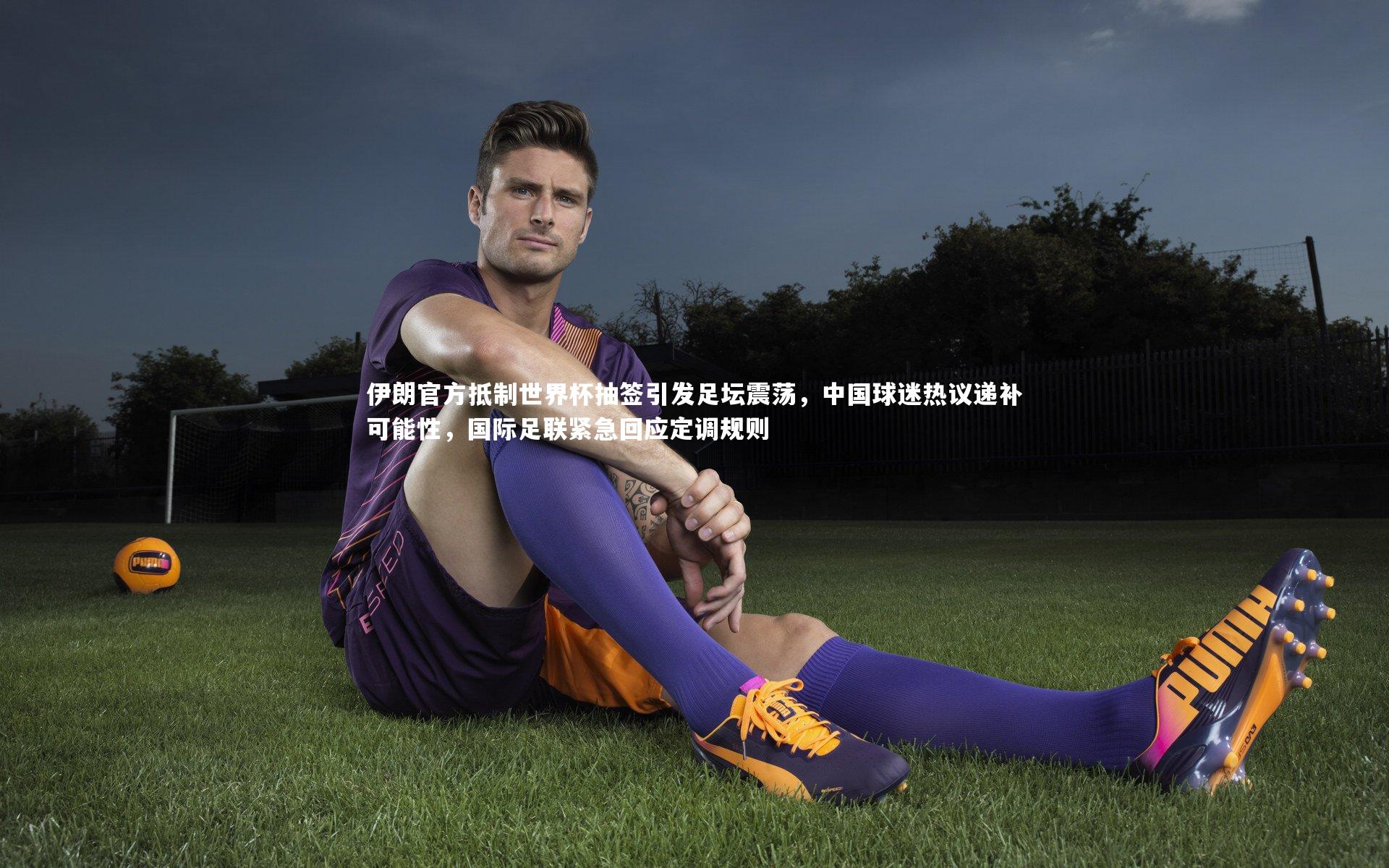 伊朗官方抵制世界杯抽签引发足坛震荡，中国球迷热议递补可能性，国际足联紧急回应定调规则