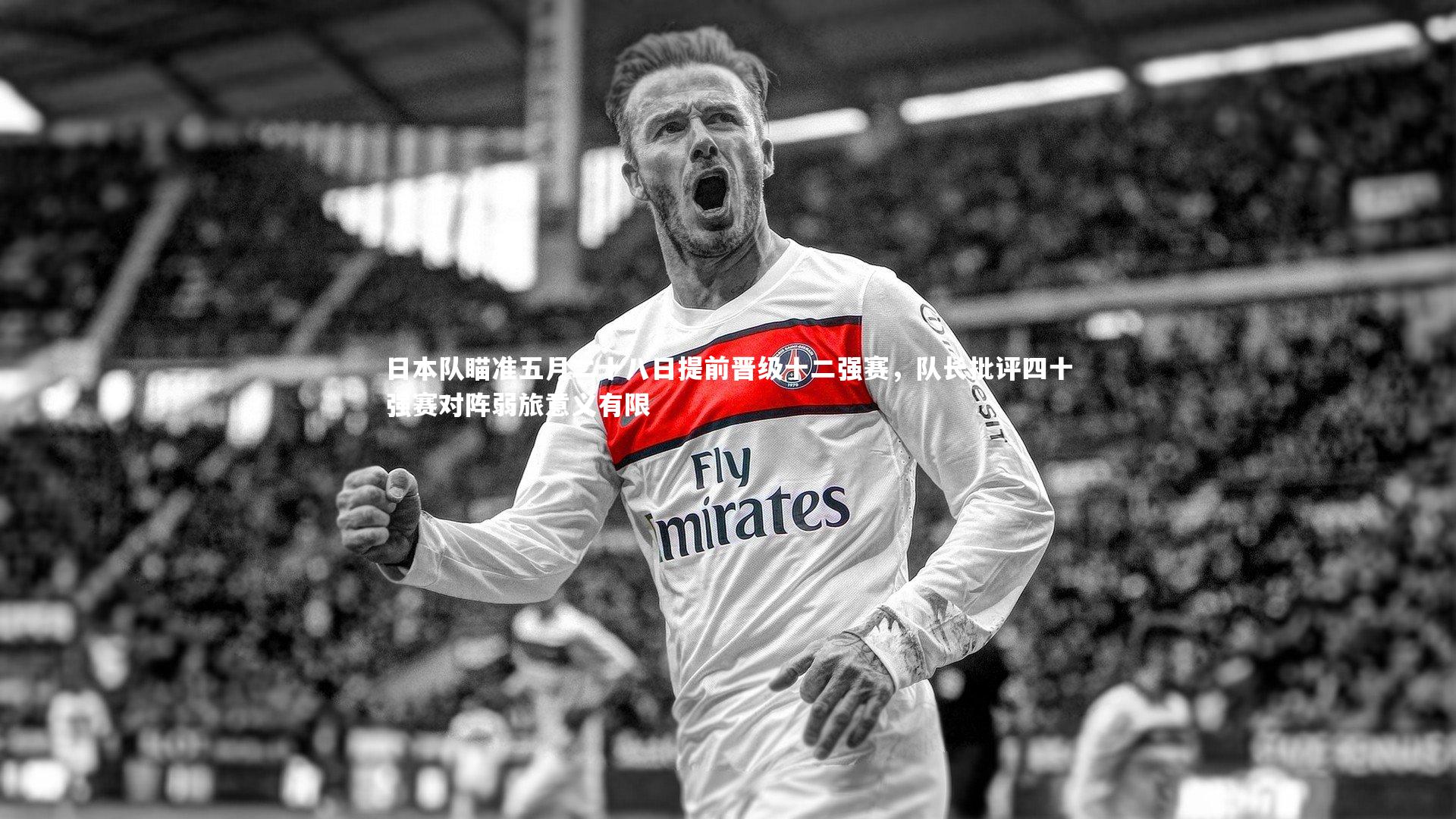 开云体育官网：日本队瞄准五月二十八日提前晋级十二强赛，队长批评四十强赛对阵弱旅意义有限