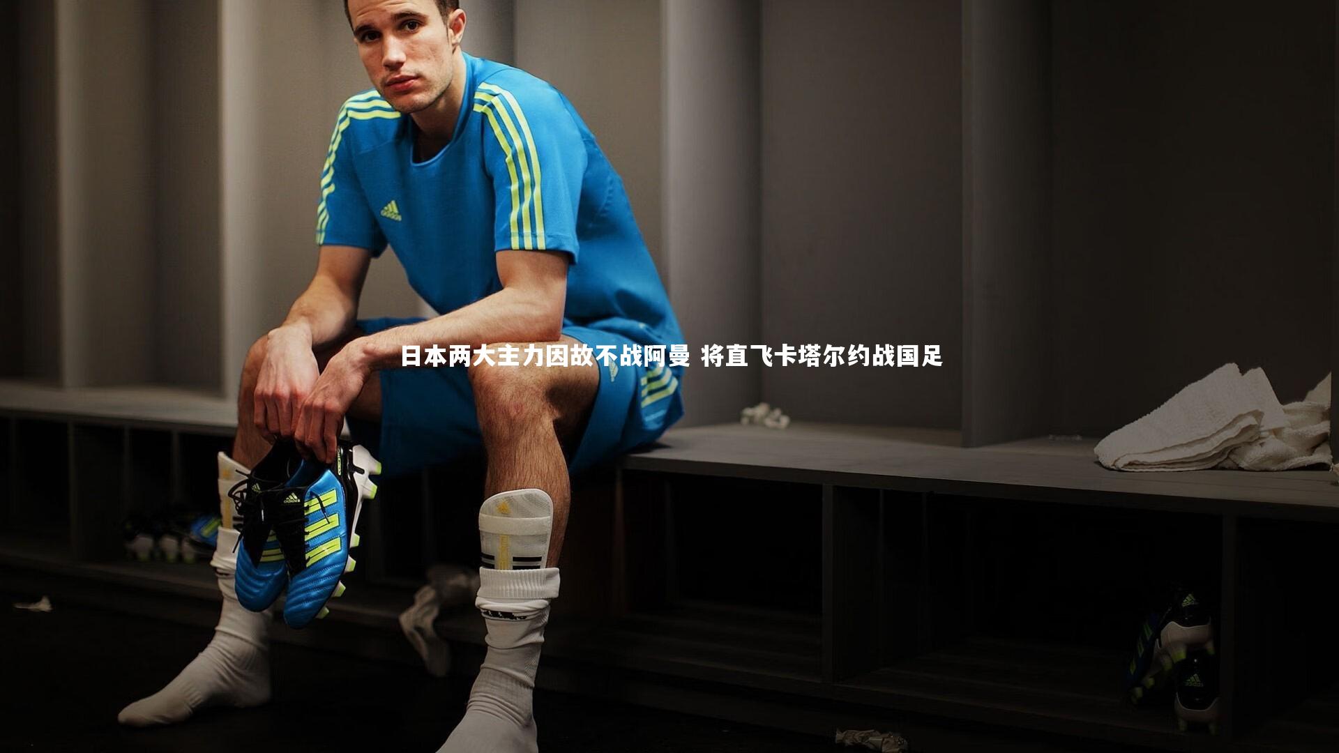开云体育平台-日本两大主力因故不战阿曼 将直飞卡塔尔约战国足