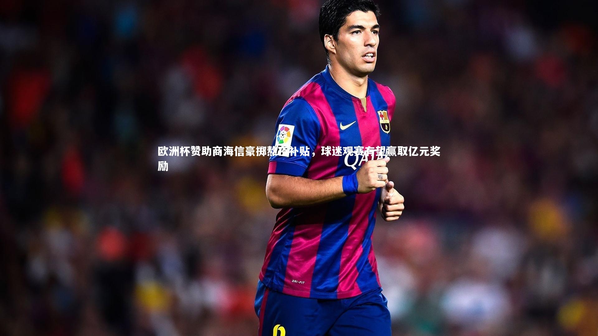 欧洲杯赞助商海信豪掷熬夜补贴，球迷观赛有望赢取亿元奖励