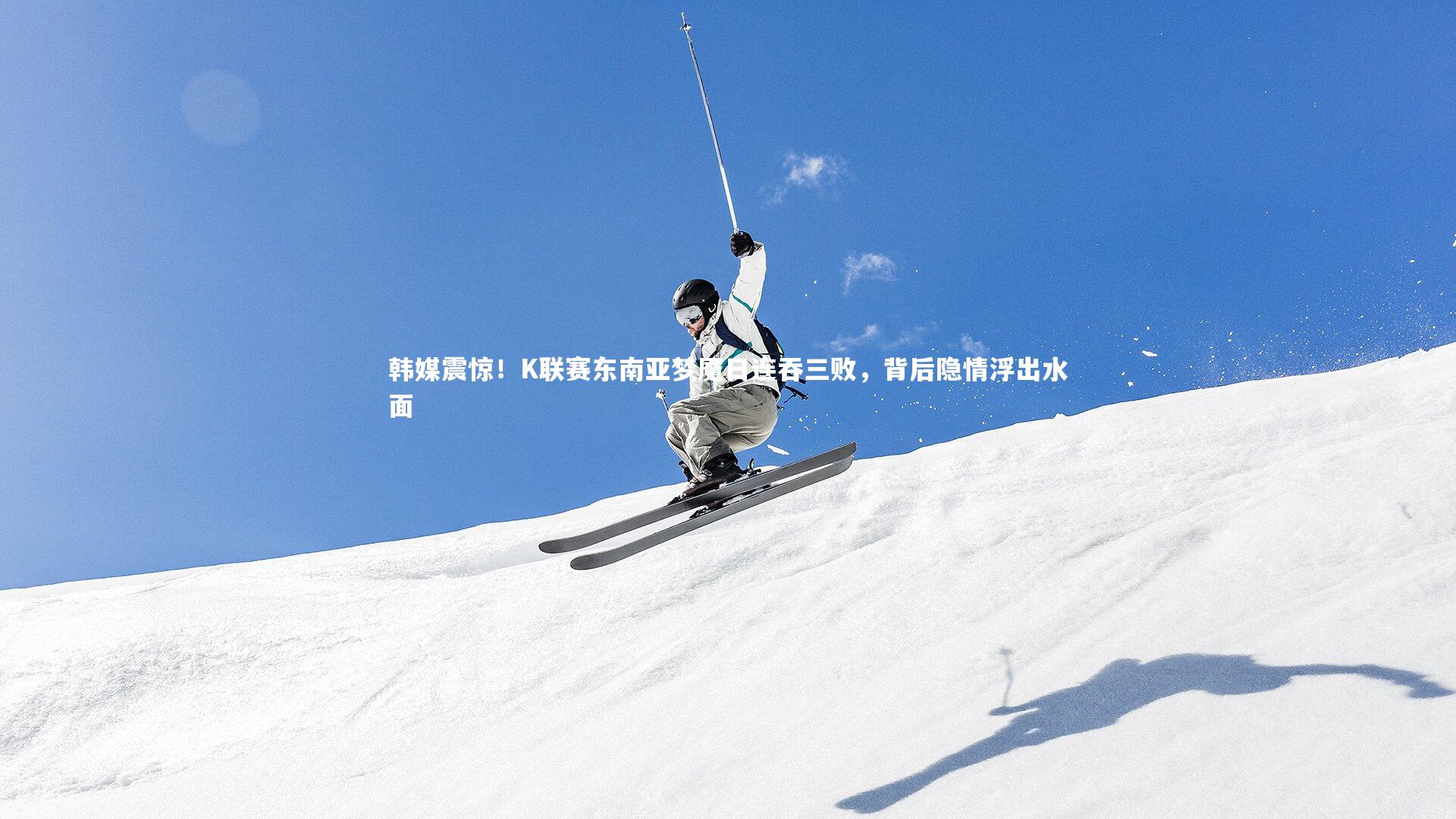 开云体育平台|韩媒震惊！K联赛东南亚梦魇日连吞三败，背后隐情浮出水面